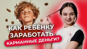 Как ребёнку заработать? Простые и безопасные способы для детей и подростков