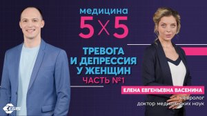 Медицина 5х5. Тревога и депрессия у женщин, ч.1. Интервью Васениной Е. Е.