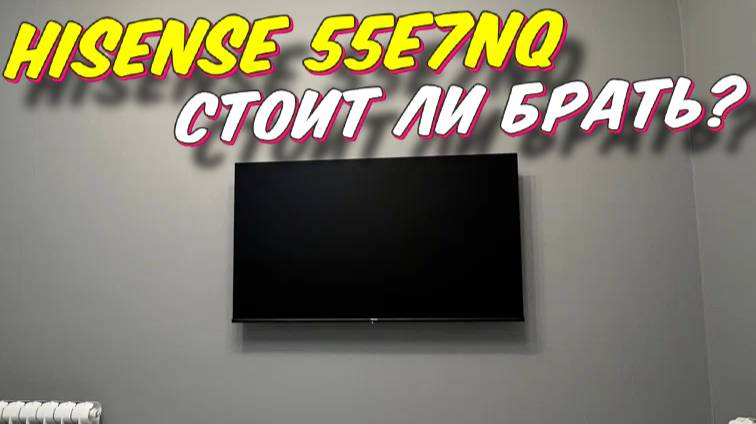 Телевизор HISENSE 55E7NQ СТОИТ ЛИ БРАТЬ смотреть онлайн