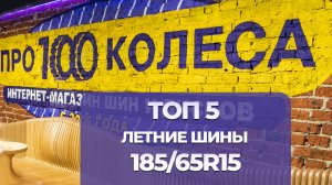 ТОП 5 Летних шин в размере 185/65 R15 в сезоне 2025г. Рейтинг шин 185/65/15 от магазина ПростоКолеса