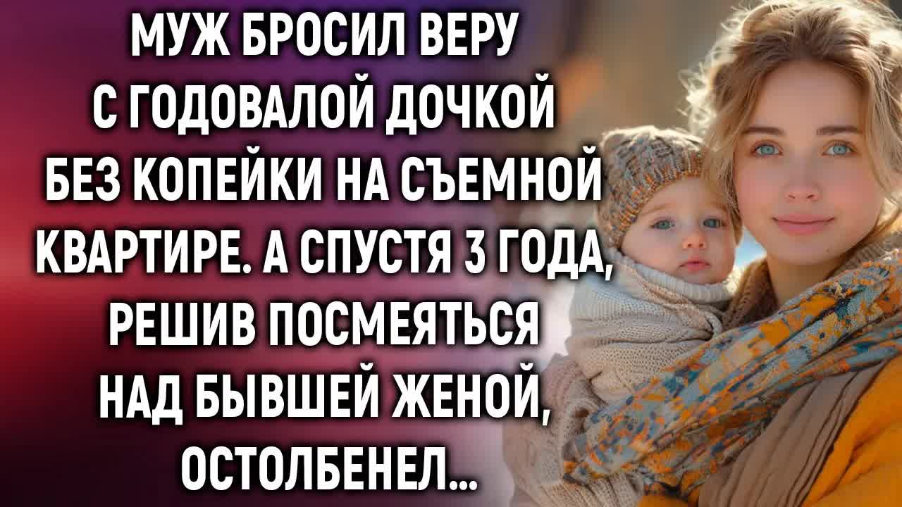 Муж бросил Веру с дочкой и оставил без копейки. А спустя 3 года, решив посмеяться… смотреть онлайн