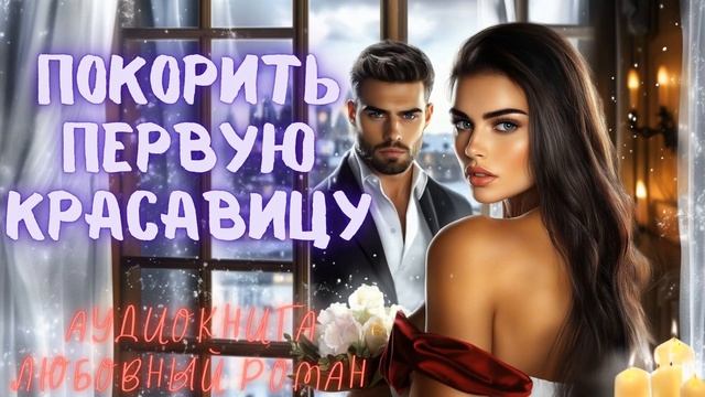 ПОКОРИТЬ ПЕРВУЮ КРАСАВИЦУ: СЛУШАТЬ АУДИОКНИГА ЛЮБОВНЫЙ РОМАН смотреть онлайн