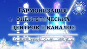 Гармонизация ЭНЕРГЕТИЧЕСКИХ ЦЕНТРОВ и каналов (Сеанс 98). Орис Орис