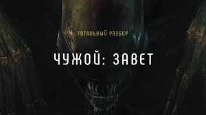 Чужой: Завет. Тотальный разбор