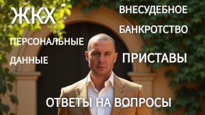 ЖКХ||ПЕРСОНАЛЬНЫЕ ДАННЫЕ || ВНЕСУДЕБНОЕ БАНКРОТСТВО ||ПРИСТАВЫ - ОТВЕТЫ НА ВОПРОСЫ