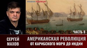 Сергей Махов. Американская революция. Часть 8. От Карибского моря до Индии