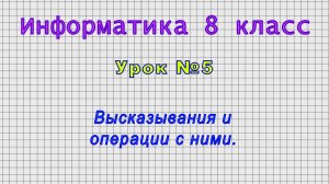 Информатика 8 класс (Урок№5 - Высказывания и операции с ними.)