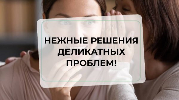 Нежные решения деликатных проблем!