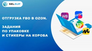 Отгрузка FBO в OZON. Задания по упаковке и стикеры на короба