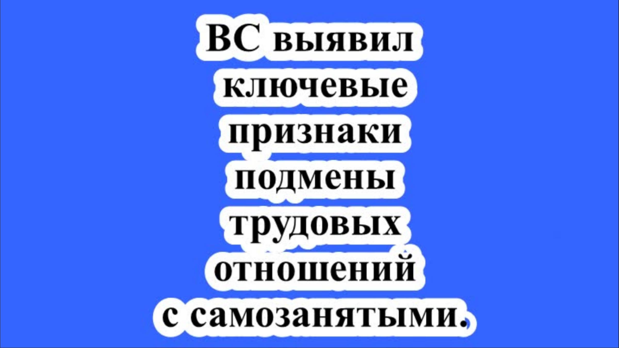 ВС выявил ключевые признаки подмены трудовых отношений с самозанятыми. смотреть онлайн