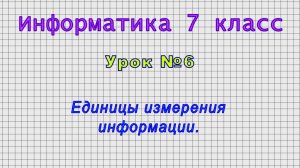 Информатика 7 класс (Урок№6 - Единицы измерения информации.)