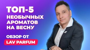 Топ-5 необычных ароматов на весну | Обзор Lav Parfum