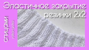Эластичное закрытие спицами резинки 2х2
