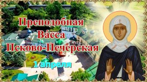 Преподобная Ва́сса Псково-Печерская. 1 апреля.