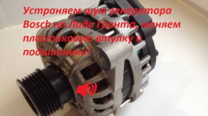 Устраняем шум генератора Bosch на Лада Гранта, меняем пластиковую втулку и подшипники. Результат!