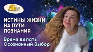 Вебинар. Истины Жизни на Пути Познания. Время делать Осознанный Выбор