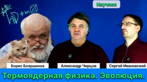 Борис Бояршинов, Александр Чирцов, Сергей Ивановский. Научпоп. Термоядерная физика. Эволюция.