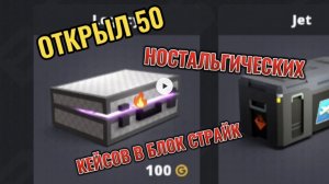 ОТКРЫЛ 50 НОСТАЛЬГИЧЕСКИХ КЕЙСОВ В БЛОК СТРАЙК