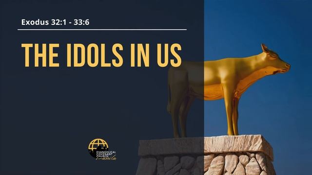 The Idols In Us (Exodus 32:1- 33:6) By Pastor Allen Manzanares