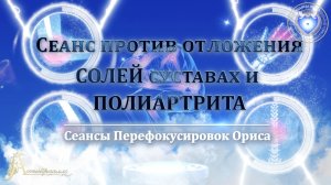 Сеанс против отложения СОЛЕЙ В СУСТАВАХ и ПОЛИАРТРИТА (Сеанс 65). Орис Орис