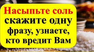 Насыпьте соль, скажите одну фразу, узнаете, кто вредит Вам. Как вернуть зло назад врагу