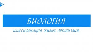 6 класс - Биология - Классификация живых организмов