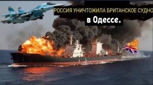 ОДЕССА В ОГНЕ: Россия потопила 178-метровый британский корабль, полный зенитных ракет «Старстрик»