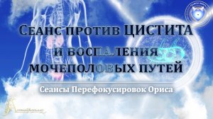 Сеанс против  ЦИСТИТА и ВОСПАЛЕНИЯ МОЧЕПОЛОВЫХ ПУТЕЙ (Сеанс 96). Орис Орис