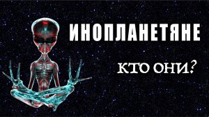 Инопланетяне. Кто они?