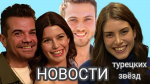ПОСЛЕДНИЕ НОВОСТИ ИЗ ЖИЗНИ ТУРЕЦКИХ АКТЁРОВ И АКТРИС