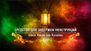Средства для задержки менструаций | Шейх Хасан аль-Хусейни