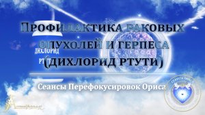 Профилактика РАКОВЫХ ОПУХОЛЕЙ и ГЕРПЕСА (дихлорид ртути) (Сеанс 79). Орис Орис