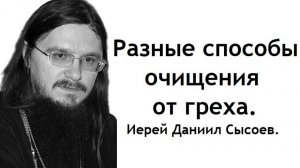 Разные способы очищения от греха. Иерей Даниил Сысоев.
