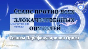 Сеанс против всех ЗЛОКАЧЕСТВЕННЫХ ОПУХОЛЕЙ (Сеанс 26). Орис Орис