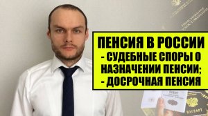 ПЕНСИЯ В РОССИИ. Назначение досрочной пенсии. Перерасчет. Судебная практика оформления. Юрист