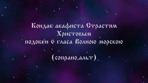 Кондак акафиста Страстям Христовым подобен 6 гласа" Волною морскою"