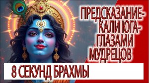 Предсказание - Кали юга глазами мудрецов, 8 секунд жизнь Брахмы