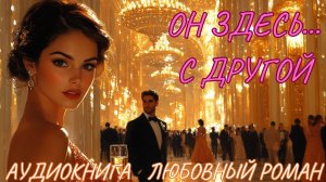ЛЮБОВНЫЙ РОМАН: ОН ЗДЕСЬ С ДРУГОЙ. СЛУШАТЬ АУДИОКНИГА