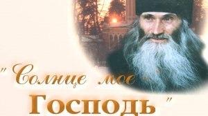 Солнце мое Господь  Фильм о старце Илии (Ноздрине). 2007г.
