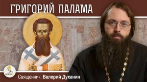 Святитель ГРИГОРИЙ ПАЛАМА.  Божественный Свет.  Священник Валерий Духанин