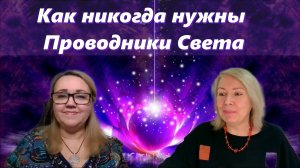 Как никогда нужны Проводники Света. Оксана Ива и Харитонова Юлия