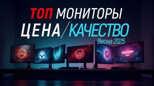 Топ мониторы цена-качество, весна 2025. Рекомендованные модели.