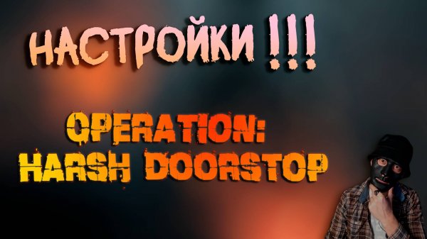 НАСТРОЙКИ ПО ИГРЕ, ЧТО И КАК! ➤ Operation: Harsh Doorstop