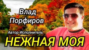 Влад Порфиров  НЕЖНАЯ МОЯ