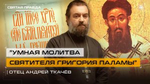 "Умная молитва Святителя Григория Паламы": Смыслы второй недели Великого поста — отец Андрей Ткачёв