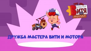 Мастер Витя и Мотор / Дружба Мастера Вити и Мотора
