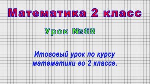 Математика 2 класс (Урок№68 - Итоговый урок по курсу математики во 2 классе.)