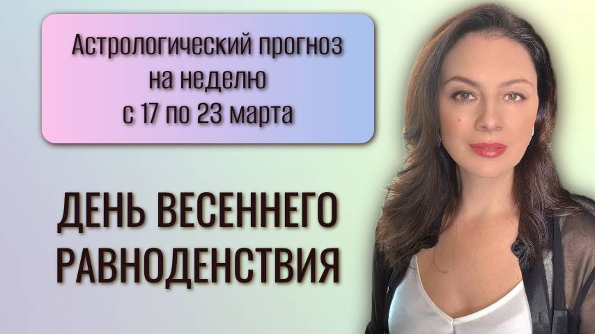 НОВЫЙ СОЛНЕЧНЫЙ ГОД И ДЕНЬ ВЕСЕННЕГО РАВНОДЕНСТВИЯ. Прогноз с 17 по 23 марта 2025 года. смотреть онлайн