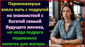 Парикмахерша взяла мать с подругой на знакомство с богатой семьей жениха, но подруга подменила бокал