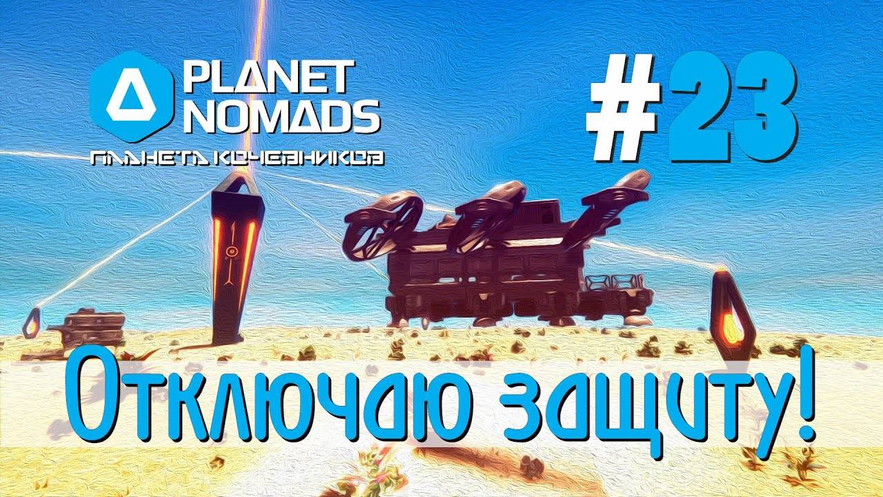 Planet Nomads #23 Планета кочевников: Отключаю защиту